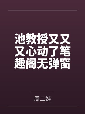 池教授又又又心动了笔趣阁无弹窗