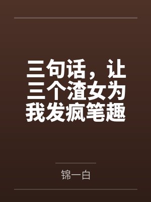 三句话，让三个渣女为我发疯笔趣阁无弹窗