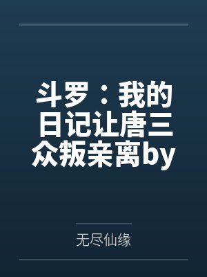 斗罗：我的日记让唐三众叛亲离by无尽仙缘