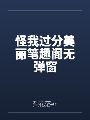怪我过分美丽笔趣阁无弹窗