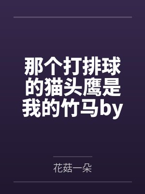 那个打排球的猫头鹰是我的竹马by花菇一朵